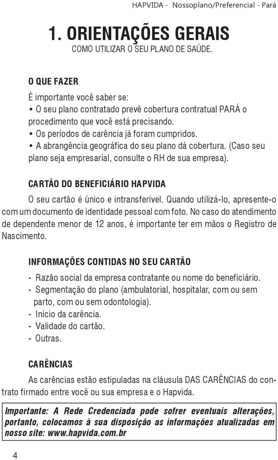 CARTÃO DO BENEFICIÁRIO HAPVIDA O seu cartão é único e intransferível. Quando utilizá-lo, apresente-o com um documento de identidade pessoal com foto.