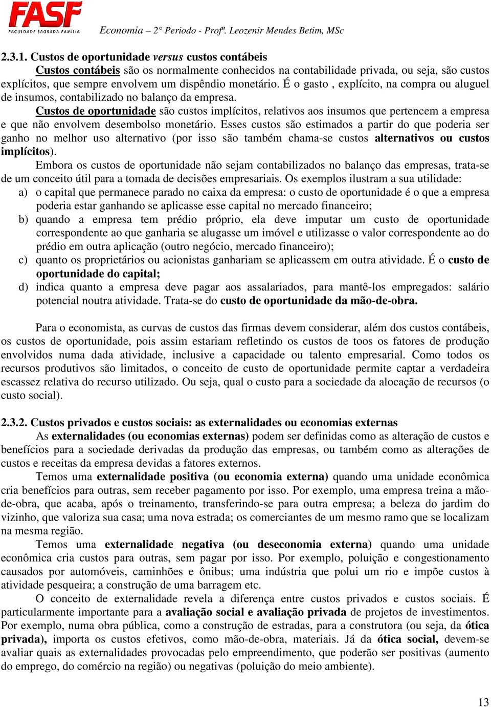 É o gasto, explícito, na compra ou aluguel de insumos, contabilizado no balanço da empresa.