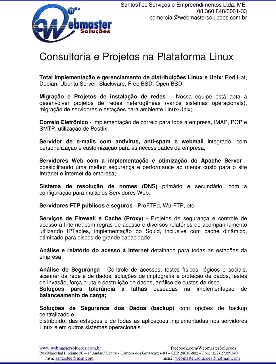 Linux/Unix; Correio Eletrônico - Implementação de correio para toda a empresa, IMAP, POP e SMTP, utilização de Postfix; Servidor de e-mails com antivírus, anti-spam e webmail integrado, com