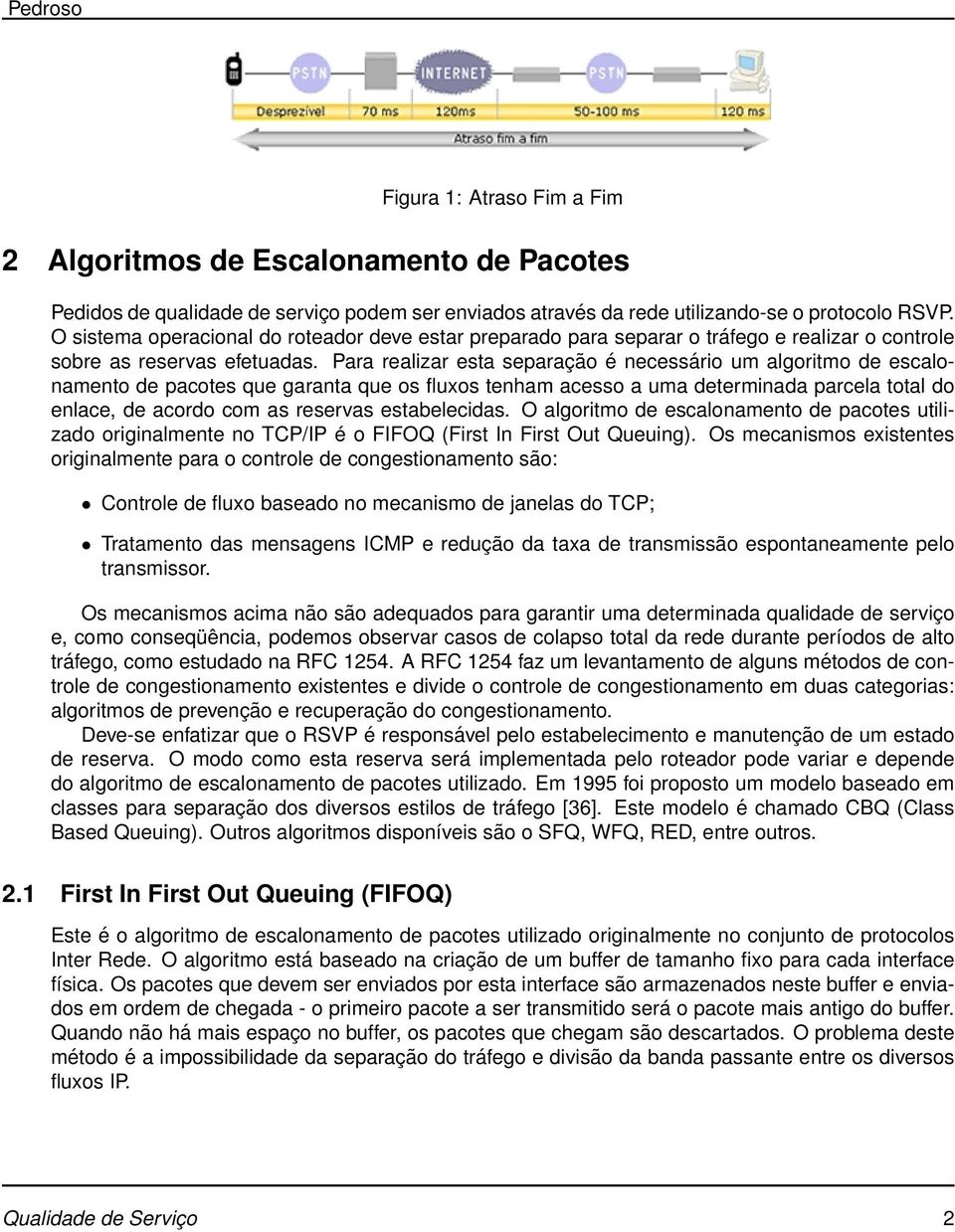 Para realizar esta separação é necessário um algoritmo de escalonamento de pacotes que garanta que os fluxos tenham acesso a uma determinada parcela total do enlace, de acordo com as reservas