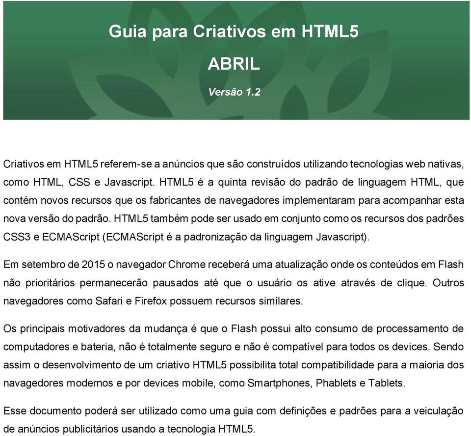 HTML5 também pode ser usado em conjunto como os recursos dos padrões CSS3 e ECMAScript (ECMAScript é a padronização da linguagem Javascript).