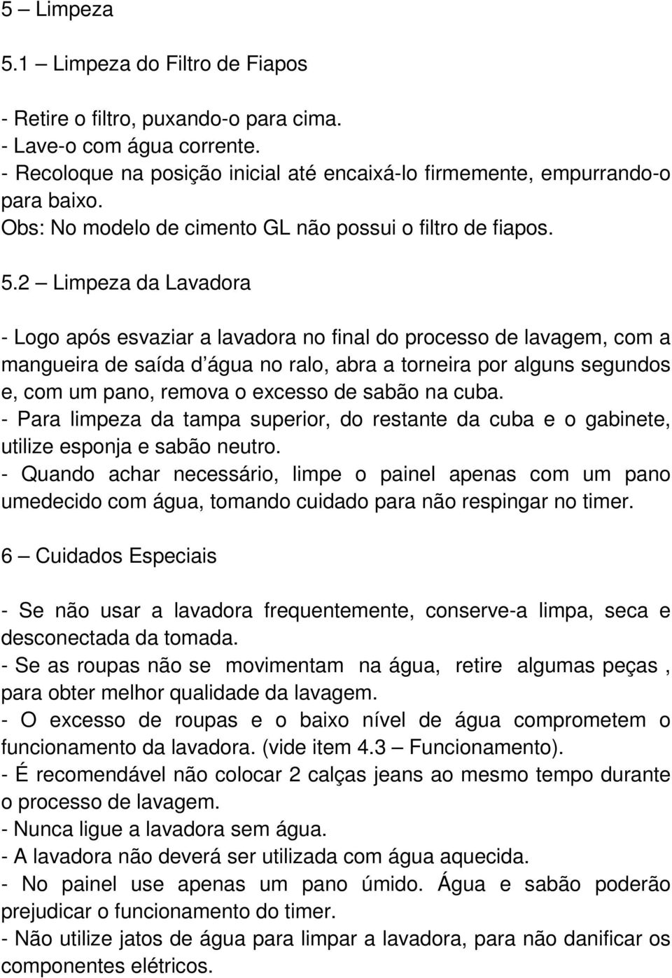 2 Limpeza da Lavadora - Logo após esvaziar a lavadora no final do processo de lavagem, com a mangueira de saída d água no ralo, abra a torneira por alguns segundos e, com um pano, remova o excesso de