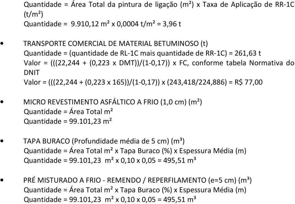 FC, conforme tabela Normativa do DNIT Valor = (((22,244 + (0,223 x 165))/(1-0,17)) x (243,418/224,886) = R$ 77,00 MICRO REVESTIMENTO ASFÁLTICO A FRIO (1,0 cm) (m²) Quantidade = Área Total m²