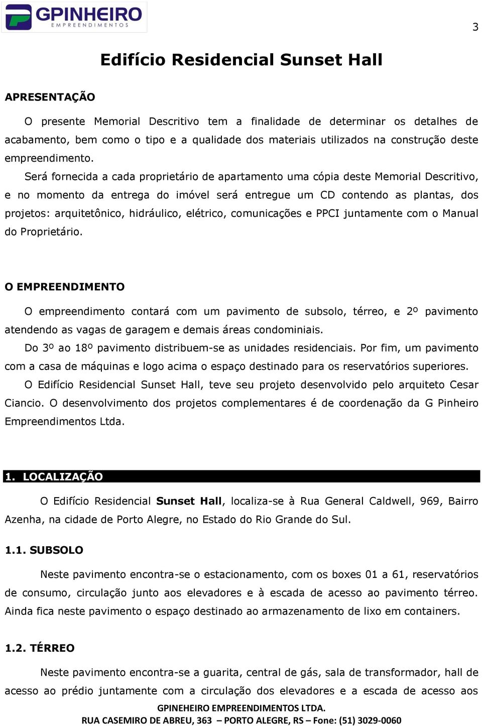 Será fornecida a cada proprietário de apartamento uma cópia deste Memorial Descritivo, e no momento da entrega do imóvel será entregue um CD contendo as plantas, dos projetos: arquitetônico,