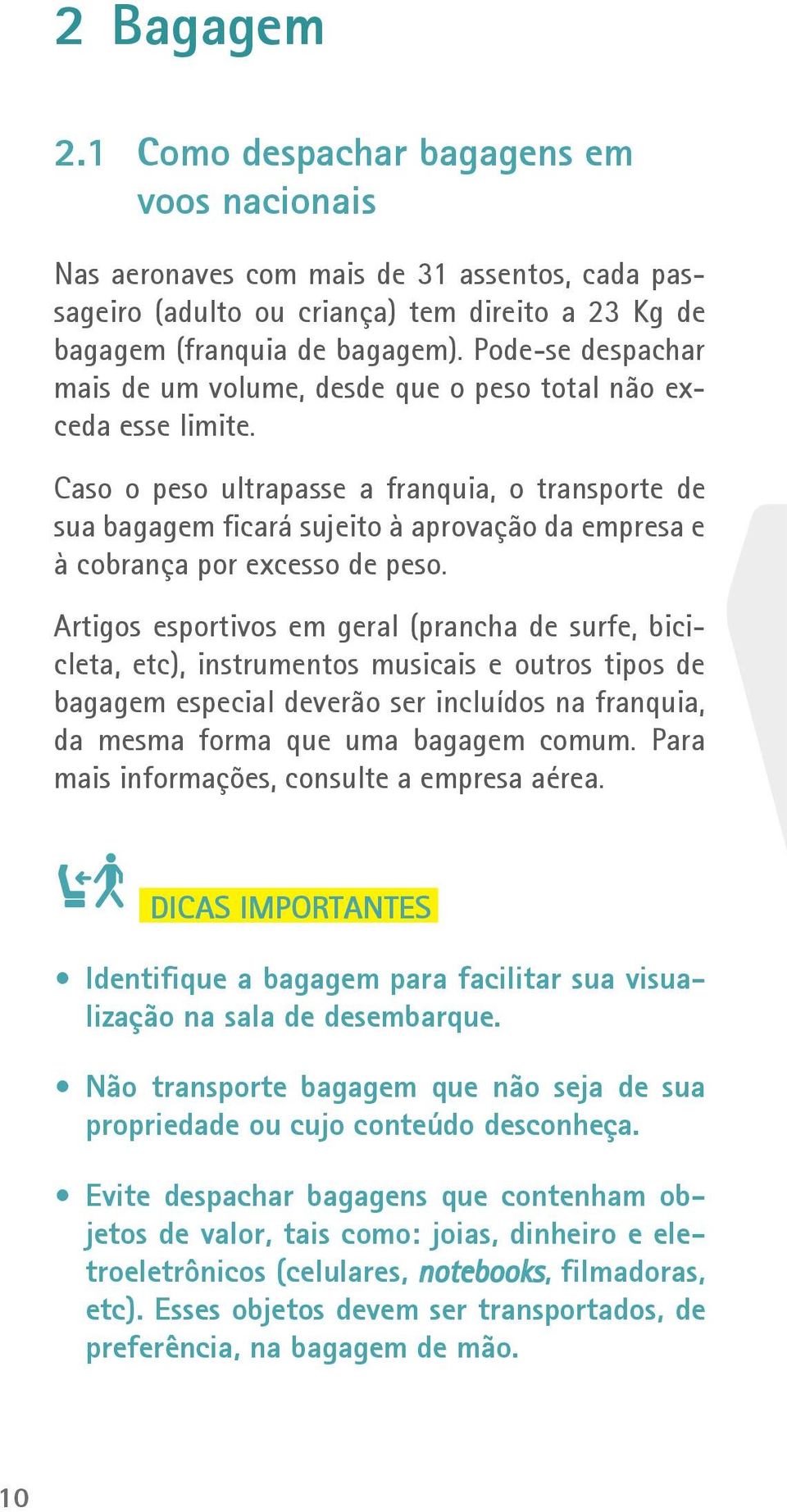 Caso o peso ultrapasse a franquia, o transporte de sua bagagem ficará sujeito à aprovação da empresa e à cobrança por excesso de peso.