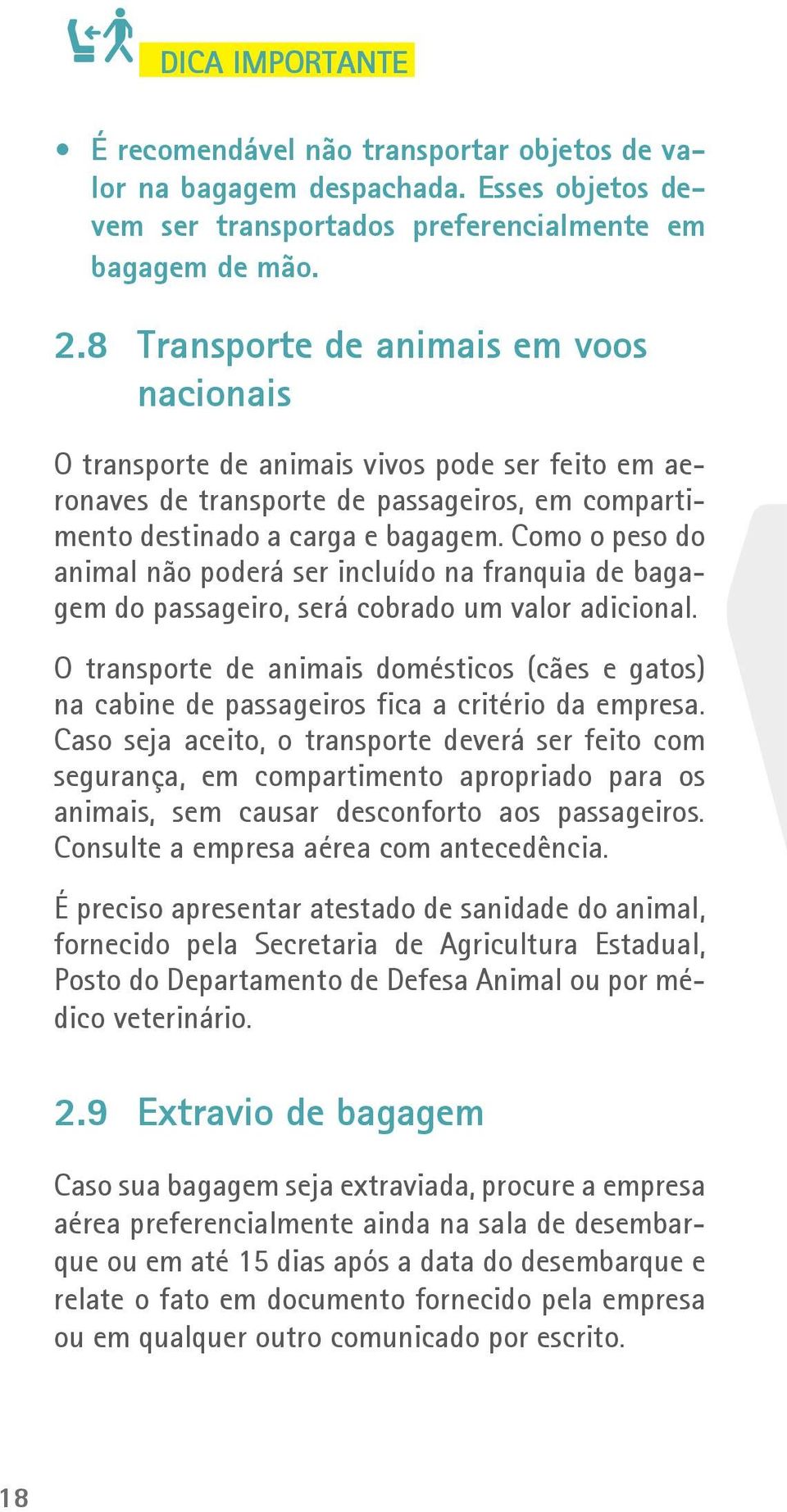 Como o peso do animal não poderá ser incluído na franquia de bagagem do passageiro, será cobrado um valor adicional.