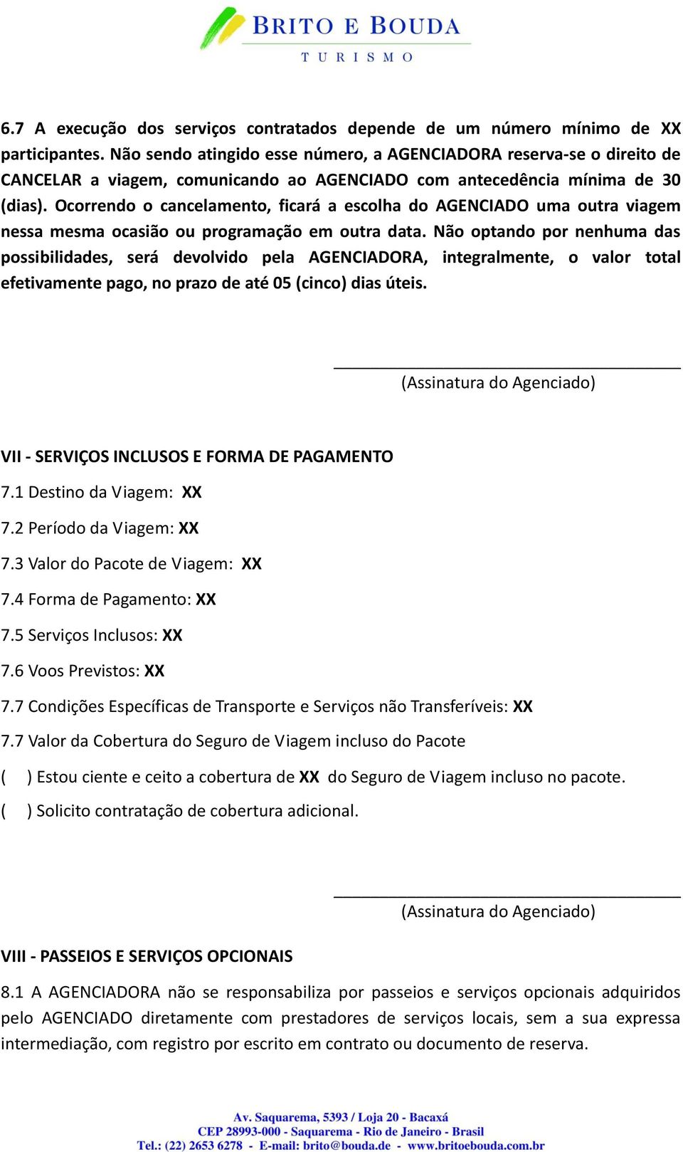 Ocorrendo o cancelamento, ficará a escolha do AGENCIADO uma outra viagem nessa mesma ocasião ou programação em outra data.