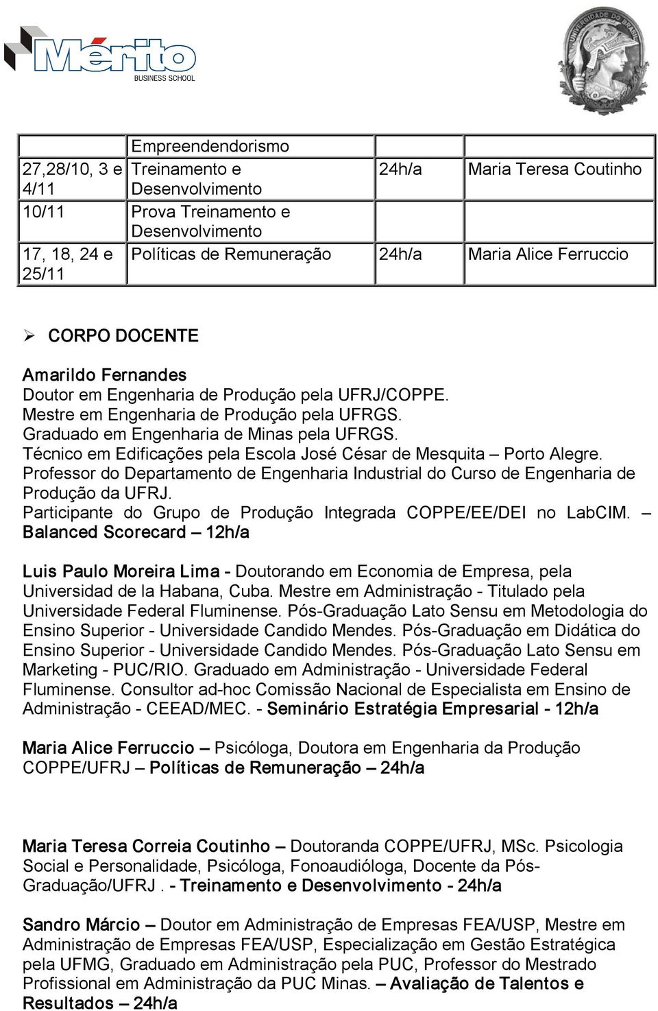 Técnico em Edificações pela Escola José César de Mesquita Porto Alegre. Professor do Departamento de Engenharia Industrial do Curso de Engenharia de Produção da UFRJ.