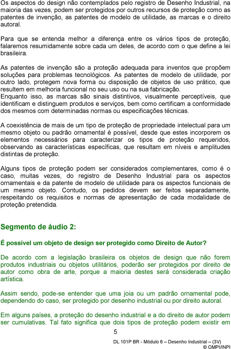 Para que se entenda melhor a diferença entre os vários tipos de proteção, falaremos resumidamente sobre cada um deles, de acordo com o que define a lei brasileira.