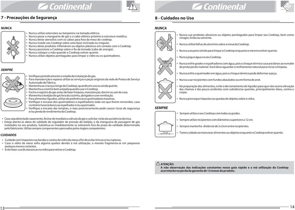 Nunca deixe produtos inflamáveis ou objetos plásticos em contato com o Cooktop. Nunca posicione o Cooktop sobre o fio da tomada (cabo de energia). Nunca coloque a mão quando o Cooktop estiver quente.