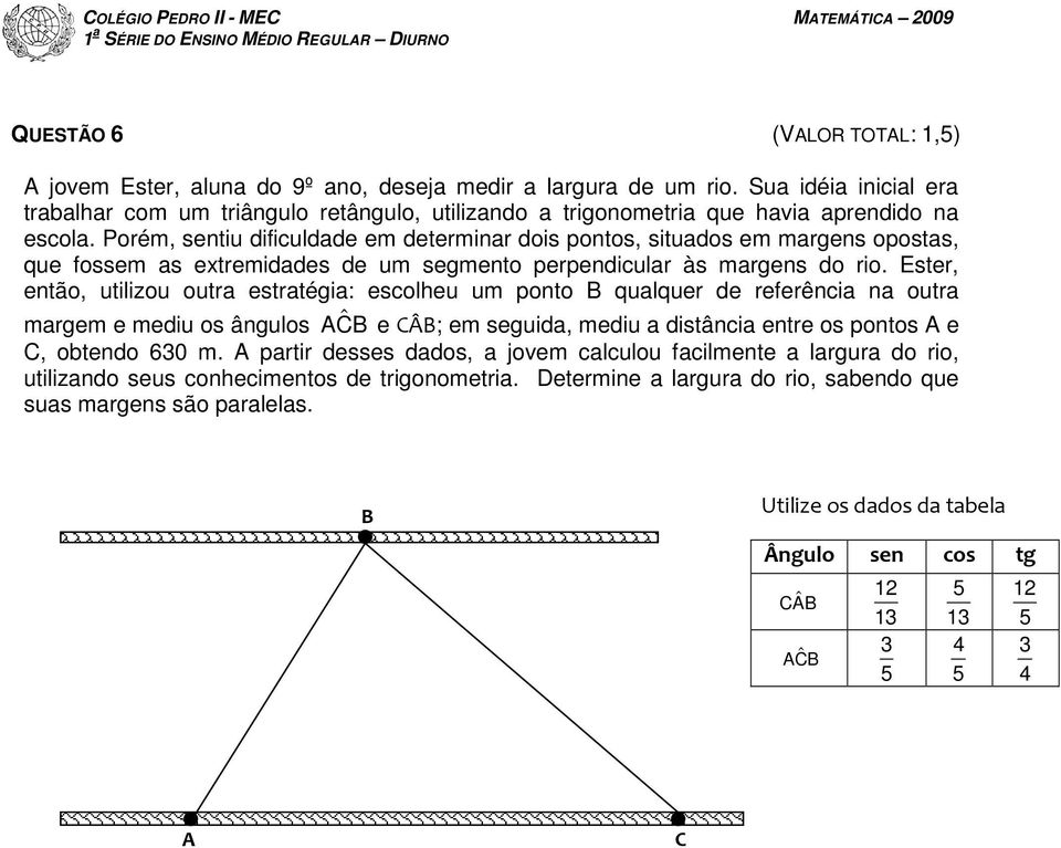 Porém, sentiu dificuldade em determinar dois pontos, situados em margens opostas, que fossem as extremidades de um segmento perpendicular às margens do rio.