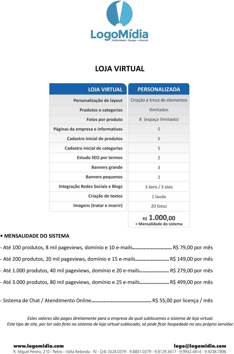 .. R$ 279,00 por mês - Até 3.000 produtos, 80 mil pageviews, domínio e 25 e-mails... R$ 499,00 por mês - Sistema de Chat / Atendimento Online.