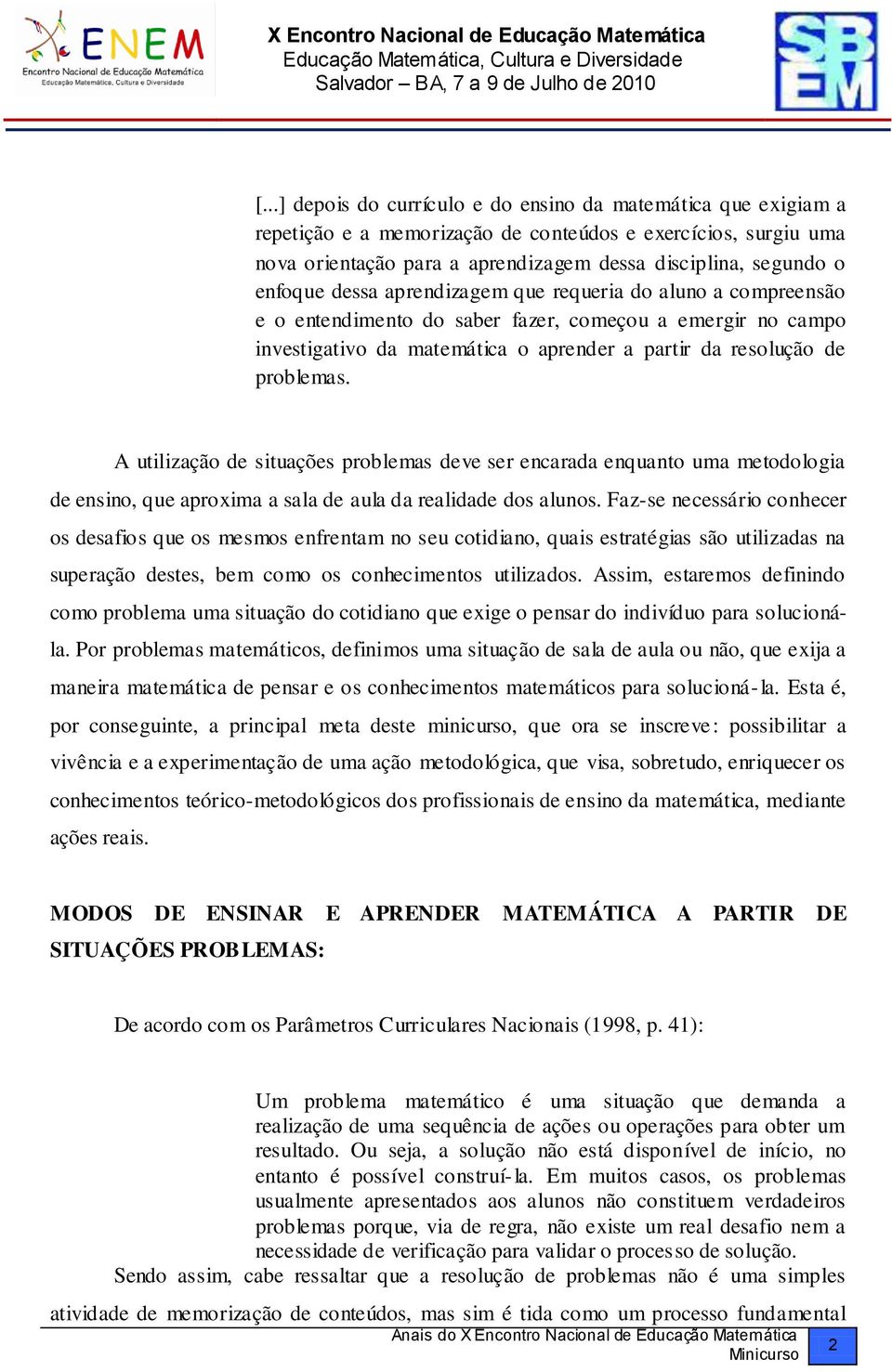 A utilização de situações problemas deve ser encarada enquanto uma metodologia de ensino, que aproxima a sala de aula da realidade dos alunos.