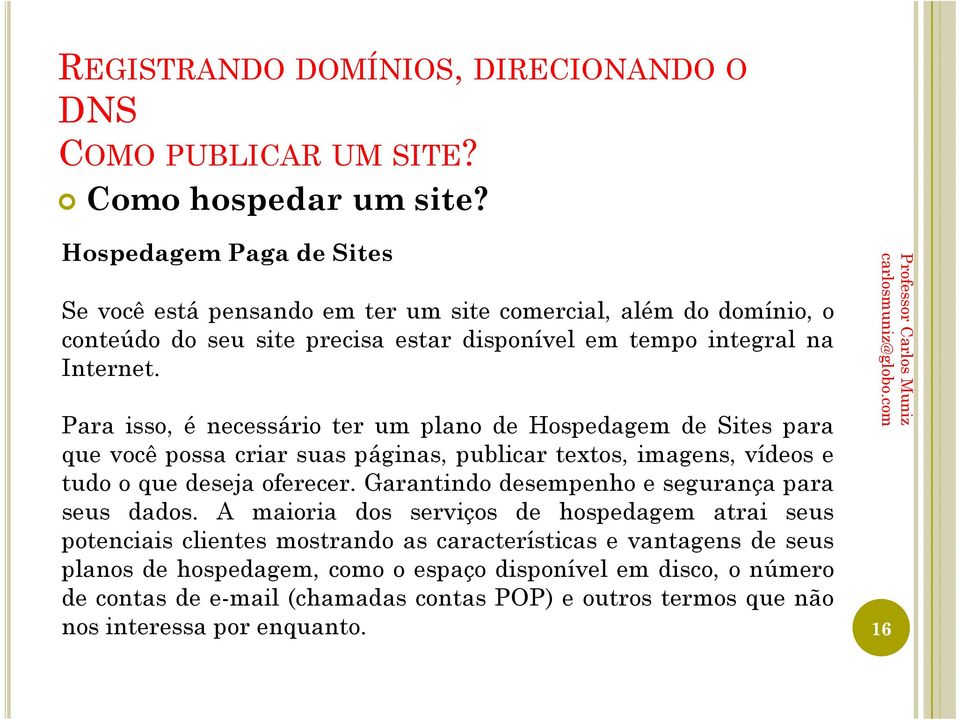 Para isso, é necessário ter um plano de Hospedagem de Sites para que você possa criar suas páginas, publicar textos, imagens, vídeos e tudo o que deseja oferecer.