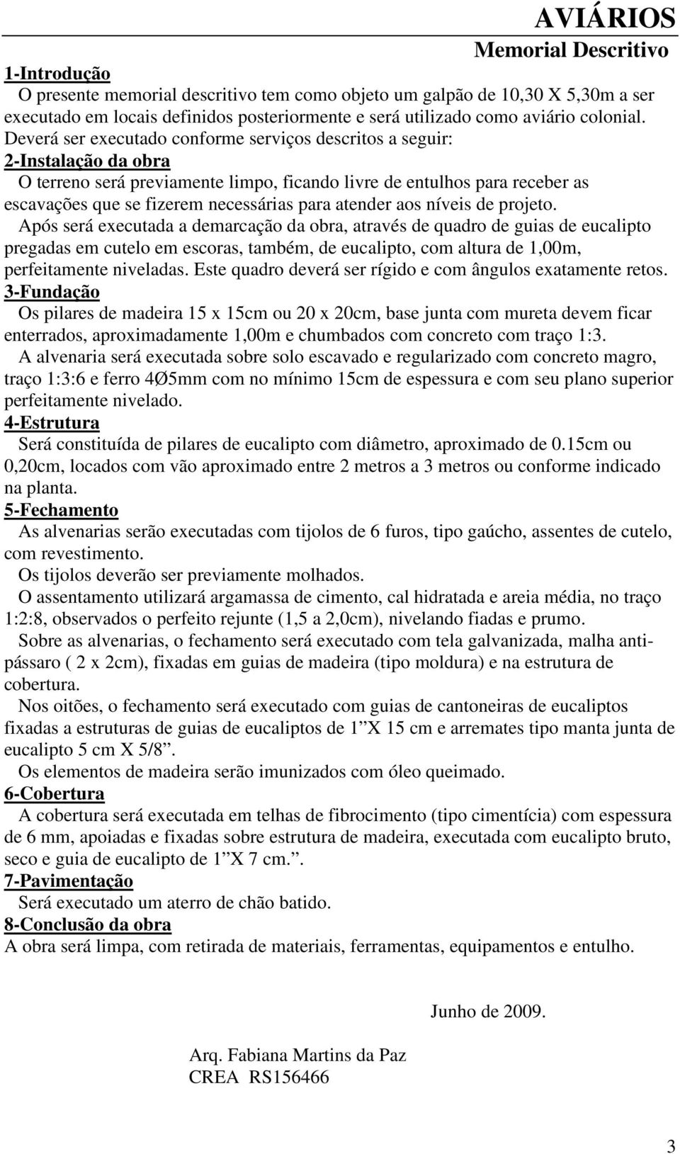 Deverá ser executado conforme serviços descritos a seguir: 2-Instalação da obra O terreno será previamente limpo, ficando livre de entulhos para receber as escavações que se fizerem necessárias para