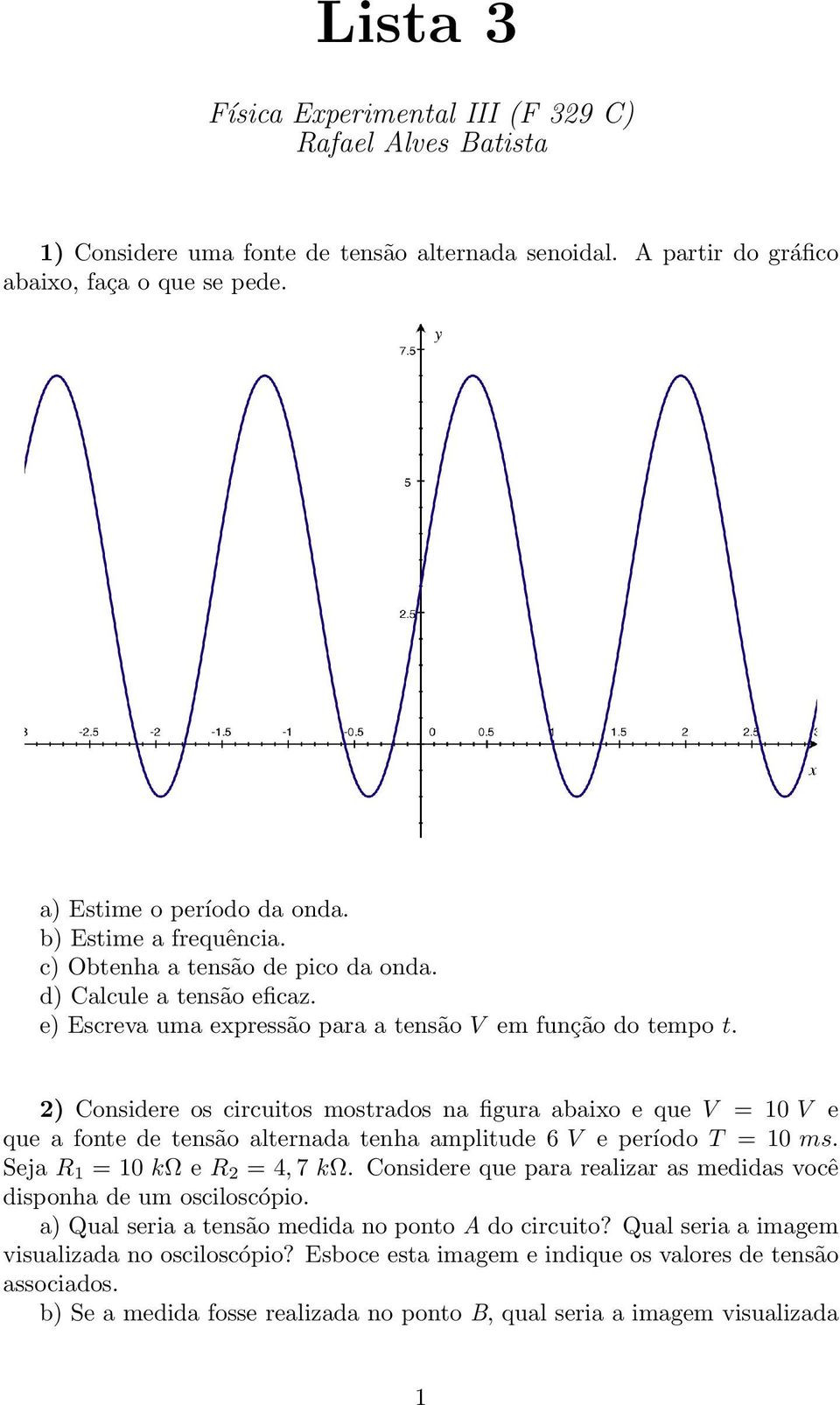 2) Considere os circuitos mostrados na figura abaixo e que V = 10 V e que a fonte de tensão alternada tenha amplitude 6 V e período T = 10 ms. Seja R 1 = 10 kω e R 2 = 4, 7 kω.