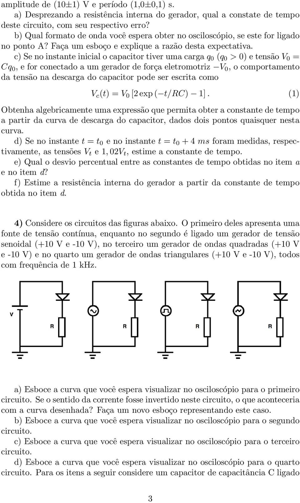 c) Se no instante inicial o capacitor tiver uma carga q 0 (q 0 > 0) e tensão V 0 = Cq 0, e for conectado a um gerador de força eletromotriz V 0, o comportamento da tensão na descarga do capacitor