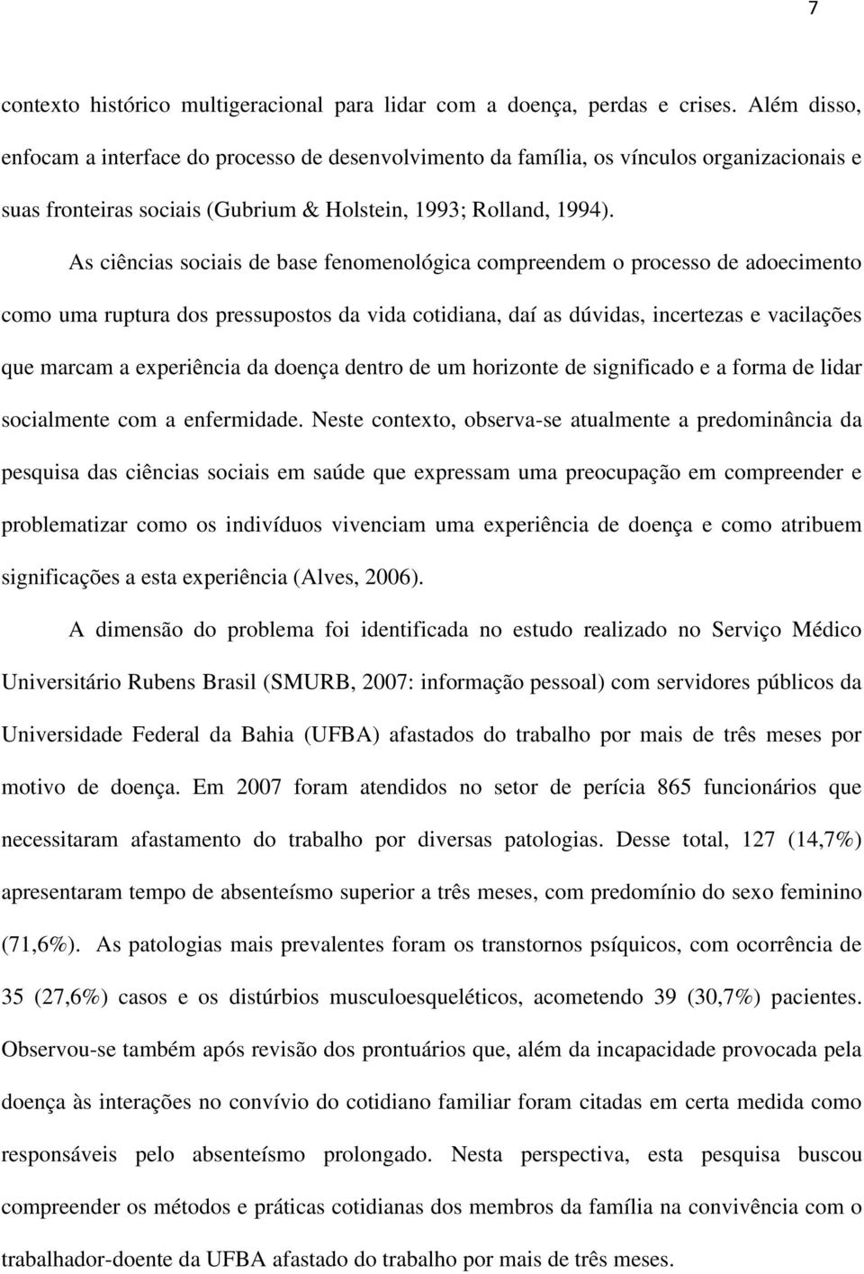 As ciências sociais de base fenomenológica compreendem o processo de adoecimento como uma ruptura dos pressupostos da vida cotidiana, daí as dúvidas, incertezas e vacilações que marcam a experiência