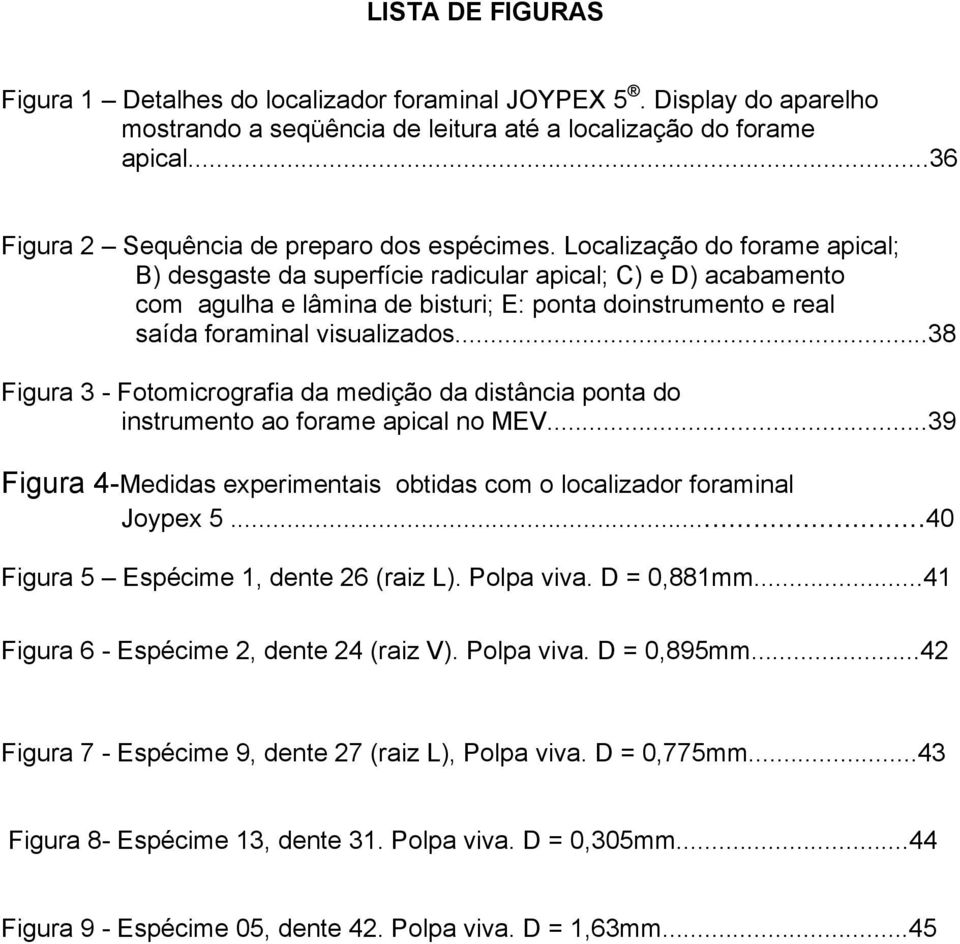 Localização do forame apical; B) desgaste da superfície radicular apical; C) e D) acabamento com agulha e lâmina de bisturi; E: ponta doinstrumento e real saída foraminal visualizados.