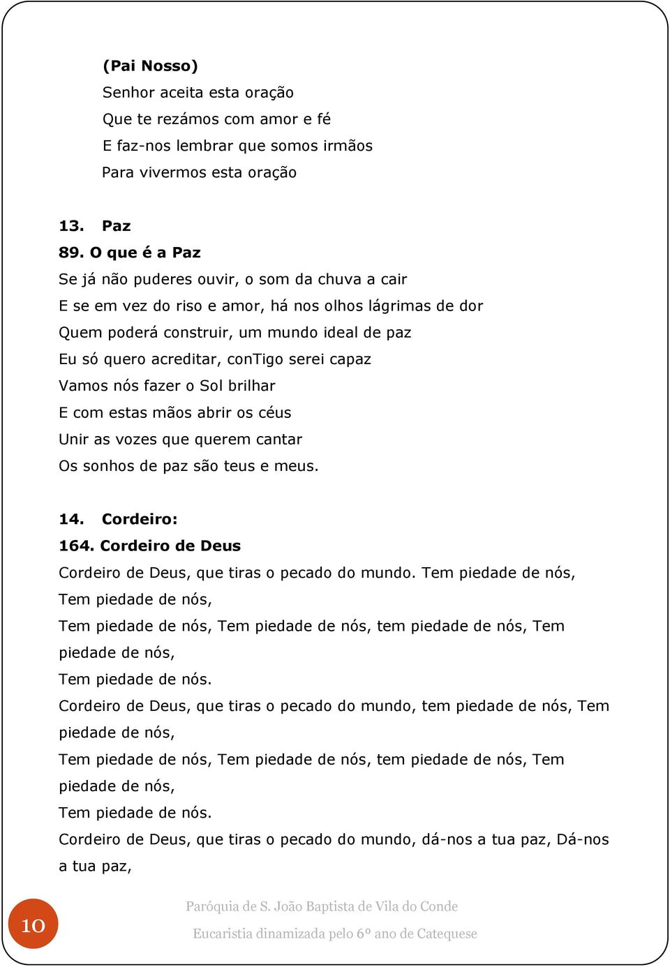 capaz Vamos nós fazer o Sol brilhar E com estas mãos abrir os céus Unir as vozes que querem cantar Os sonhos de paz são teus e meus. 14. Cordeiro: 164.