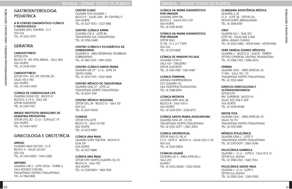 : 61 3340-1400 CLÍNICA DE CARDIOLOGIA LIFE QUADRA SQSW 102 - BLOCO H BLOCOS 3, 4 E 5 - SALA 148 TEL.: 61 3361-7140 IBRAGE INSTITUTO BRASILEIRO DE GERIATRIA PREVENTIVA SETOR STN, 30 - CJ. O - CONSULT.