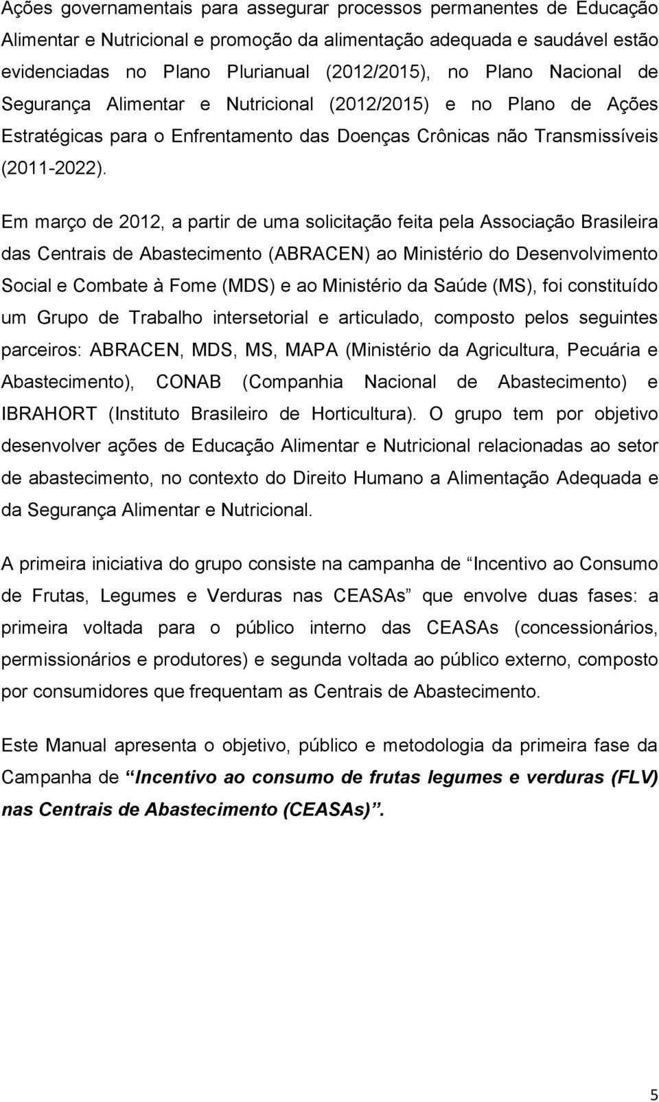 Em março de 2012, a partir de uma solicitação feita pela Associação Brasileira das Centrais de Abastecimento (ABRACEN) ao Ministério do Desenvolvimento Social e Combate à Fome (MDS) e ao Ministério