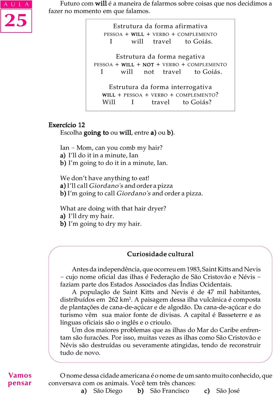 Estrutura da forma interrogativa WILL + PESSOA + VERBO + COMPLEMENTO? Will I travel to Goiás? Exercício 12 Escolha going to ou will, entre a) ou b). Ian - Mom, can you comb my hair?