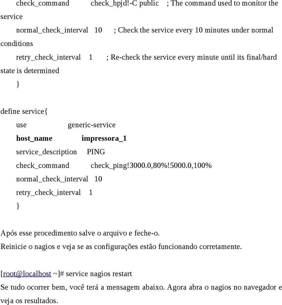 service every minute until its final/hard state is determined } define service{ use generic-service host_name impressora_1 service_description PING check_command check_ping!3000.