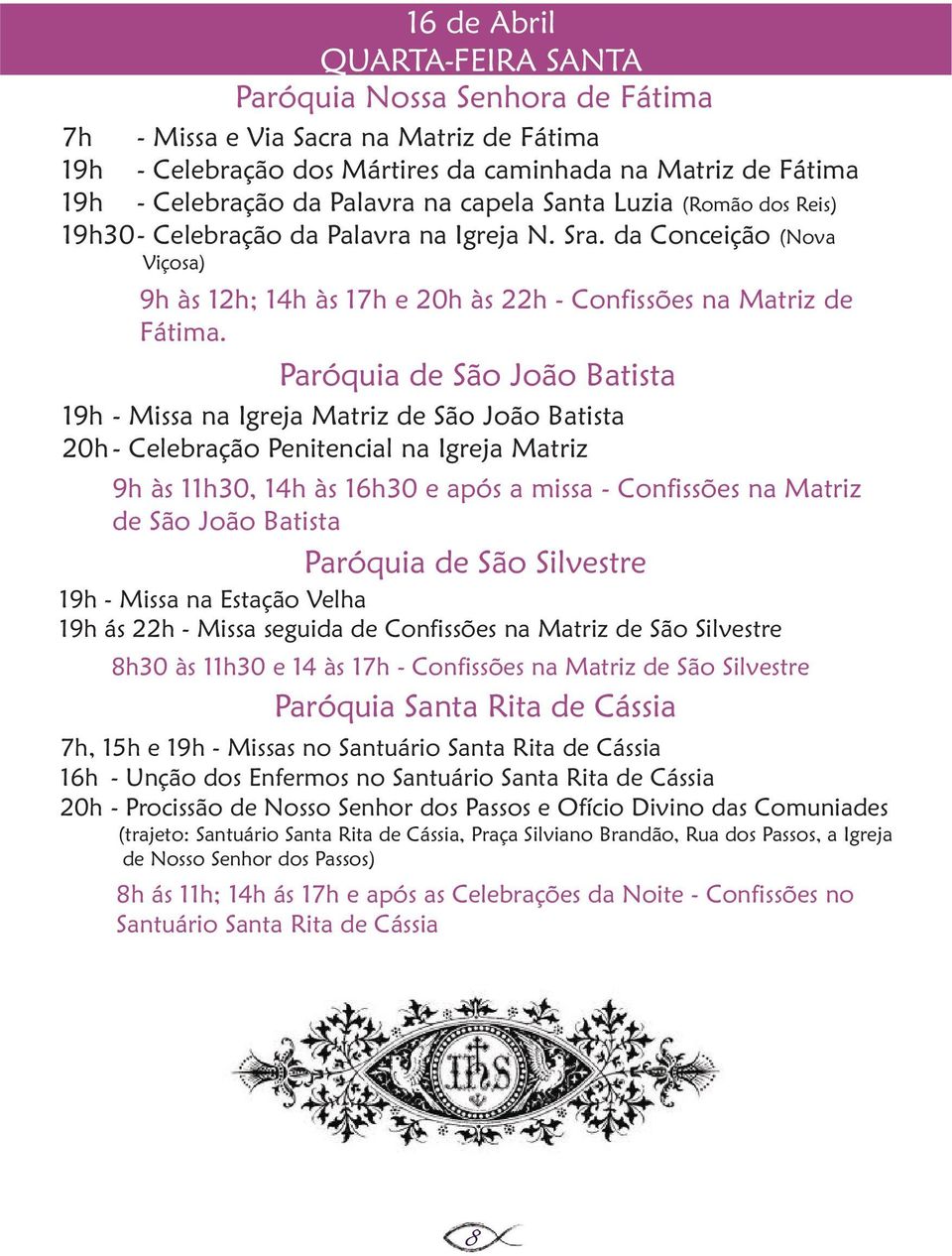 19h - Missa na Igreja Matriz de São João Batista 20h - Celebração Penitencial na Igreja Matriz as 9h às 11h30, 14h às 16h30 e após a missa - Confissões na Matriz de São João Batista 19h - Missa na