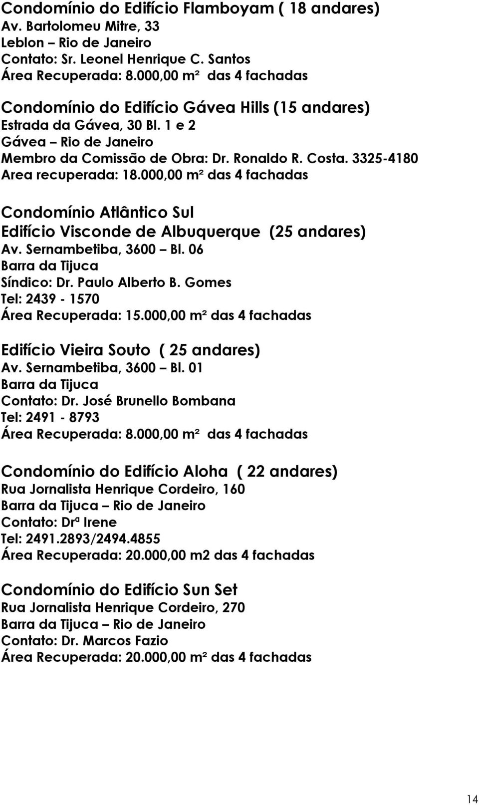 3325-4180 Area recuperada: 18.000,00 m² das 4 fachadas Condomínio Atlântico Sul Edifício Visconde de Albuquerque (25 andares) Av. Sernambetiba, 3600 Bl. 06 Barra da Tijuca Síndico: Dr.