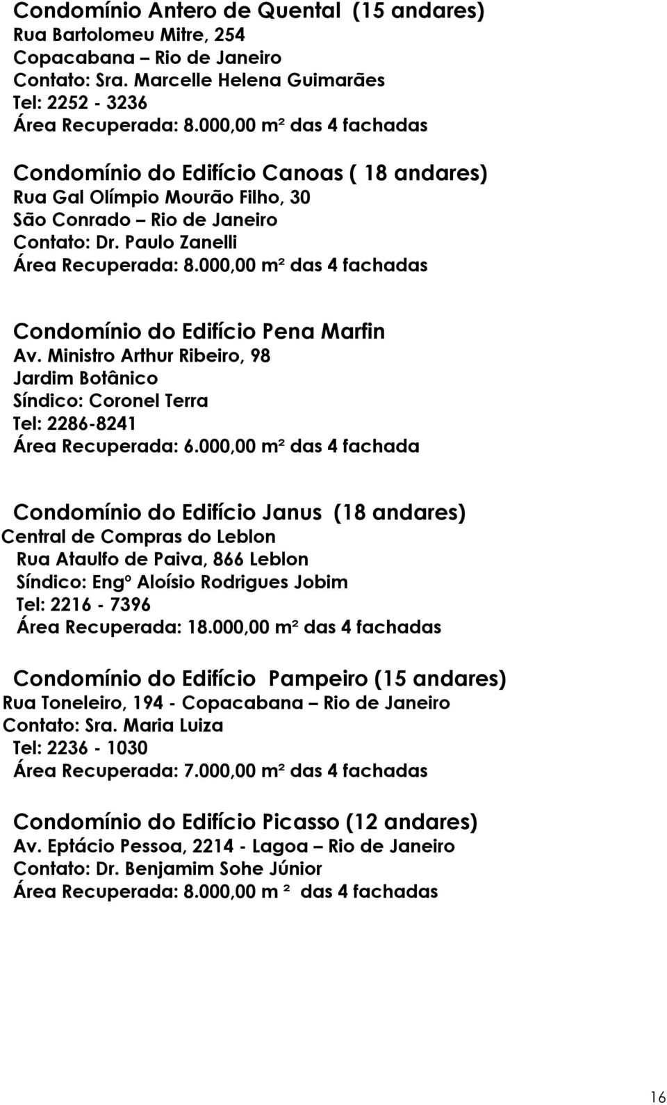 000,00 m² das 4 fachadas Condomínio do Edifício Pena Marfin Av. Ministro Arthur Ribeiro, 98 Jardim Botânico Síndico: Coronel Terra Tel: 2286-8241 Área Recuperada: 6.