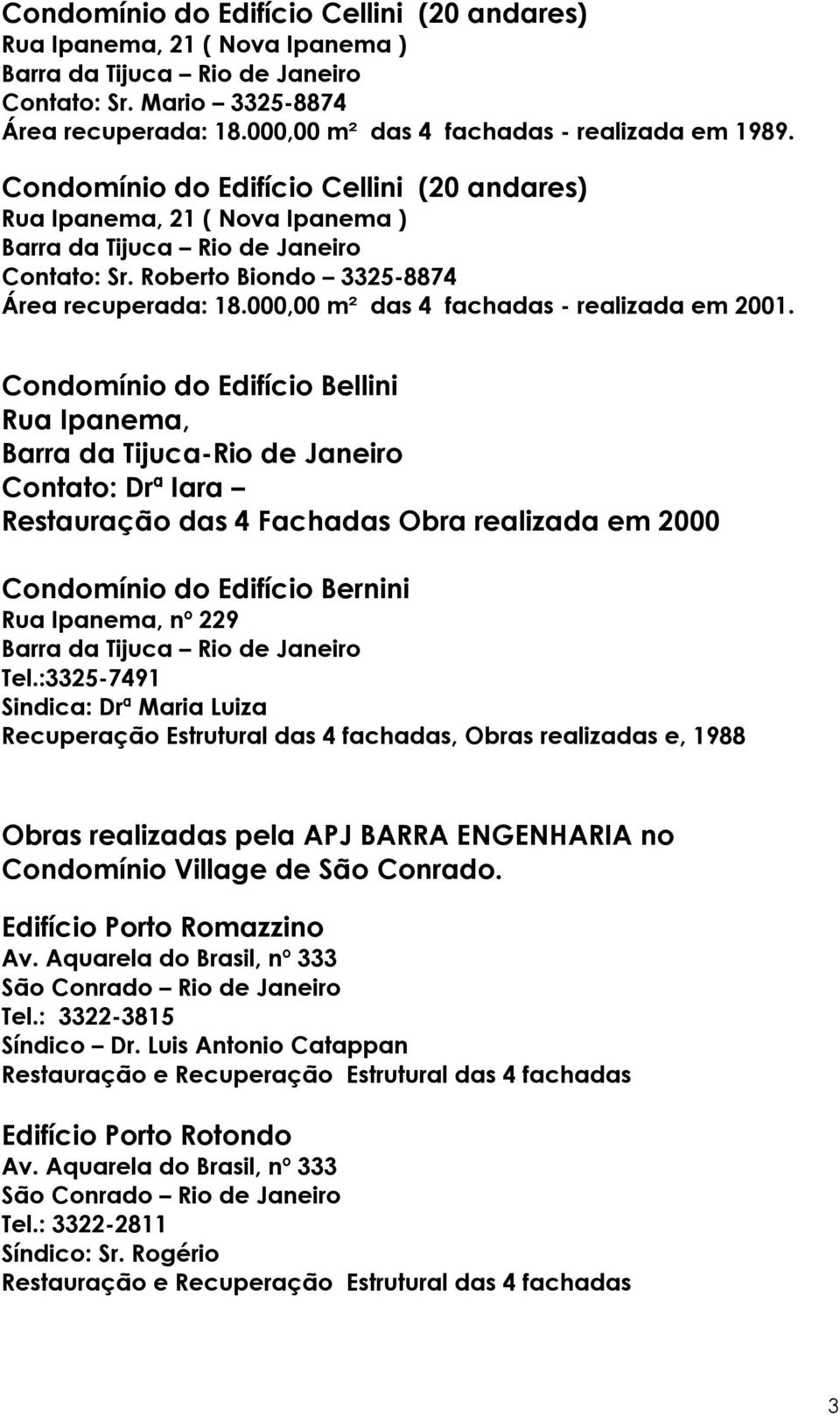 Condomínio do Edifício Bellini Rua Ipanema, Barra da Tijuca-Rio de Janeiro Contato: Drª Iara Restauração das 4 Fachadas Obra realizada em 2000 Condomínio do Edifício Bernini Rua Ipanema, nº 229 Tel.