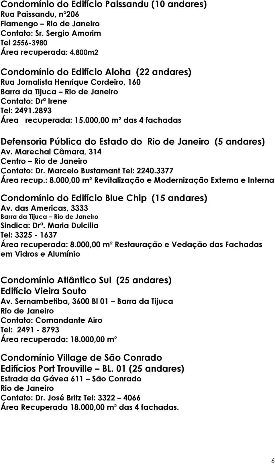 000,00 m² das 4 fachadas Defensoria Pública do Estado do Rio de Janeiro (5 andares) Av. Marechal Câmara, 314 Centro Rio de Janeiro Contato: Dr. Marcelo Bustamant Tel: 2240.3377 Área recup.: 8.