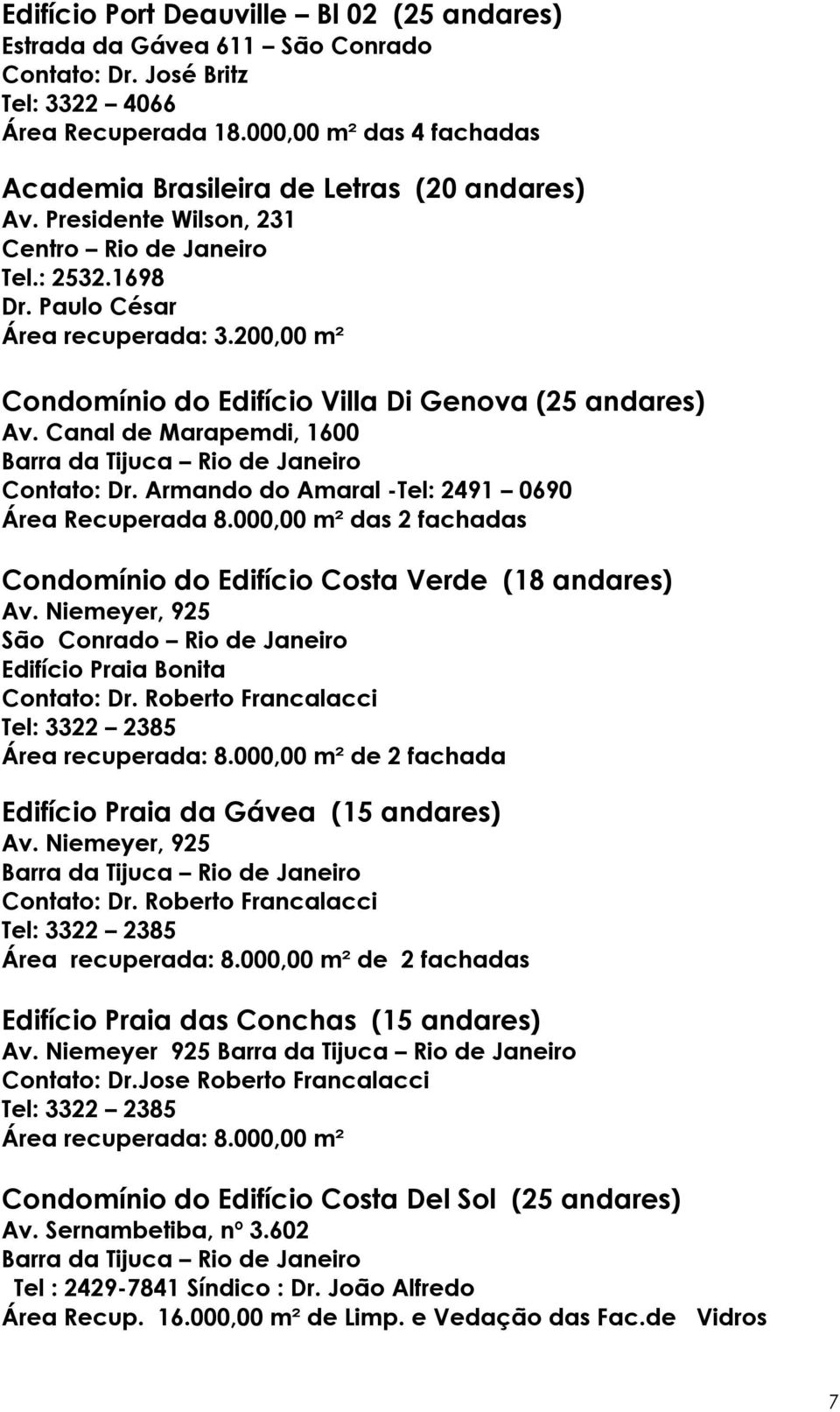 200,00 m² Condomínio do Edifício Villa Di Genova (25 andares) Av. Canal de Marapemdi, 1600 Contato: Dr. Armando do Amaral -Tel: 2491 0690 Área Recuperada 8.