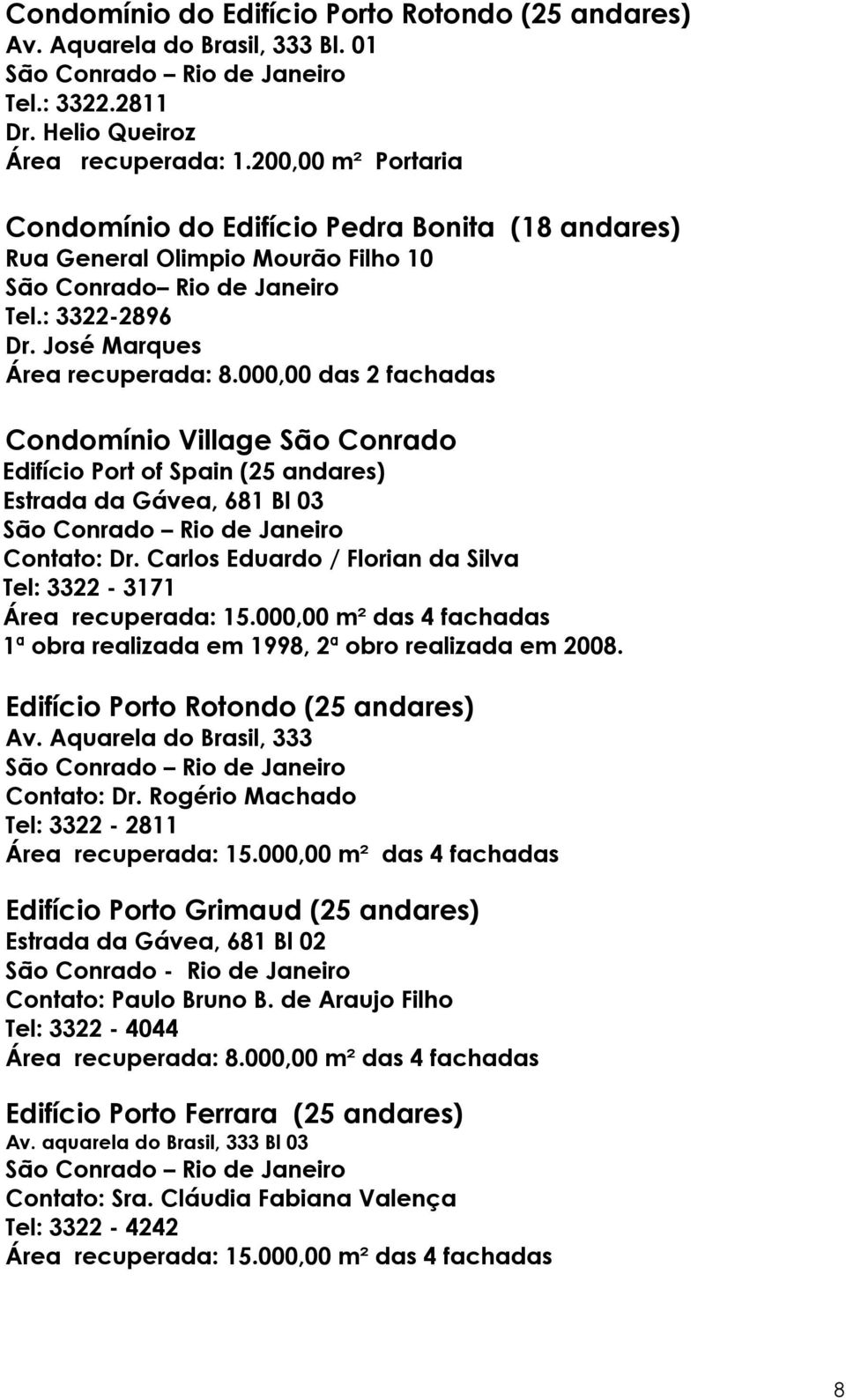 000,00 das 2 fachadas Condomínio Village São Conrado Edifício Port of Spain (25 andares) Estrada da Gávea, 681 Bl 03 Contato: Dr. Carlos Eduardo / Florian da Silva Tel: 3322-3171 Área recuperada: 15.