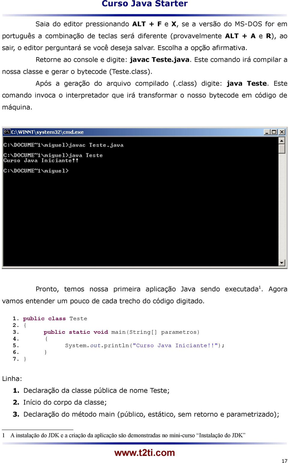 class) digite: java Teste. Este comando invoca o interpretador que irá transformar o nosso bytecode em código de máquina. Pronto, temos nossa primeira aplicação Java sendo executada 1.