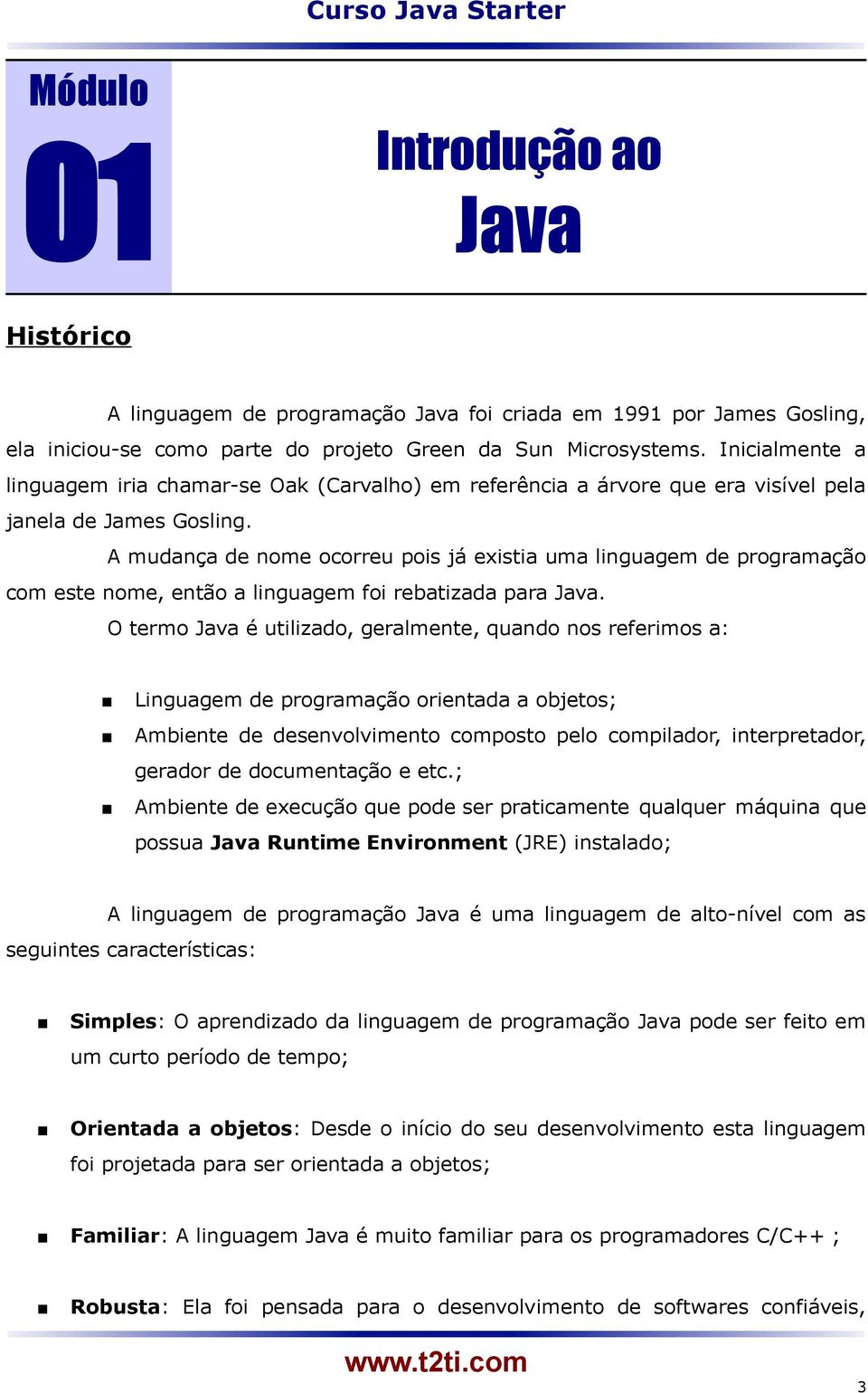 A mudança de nome ocorreu pois já existia uma linguagem de programação com este nome, então a linguagem foi rebatizada para Java.