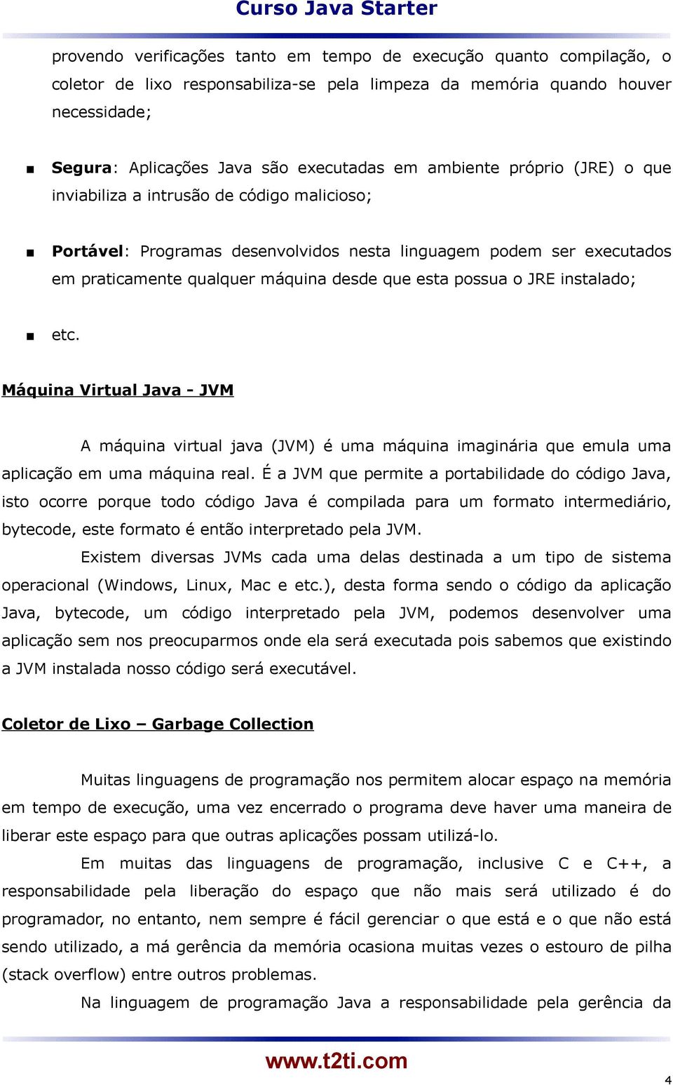 o JRE instalado; etc. Máquina Virtual Java - JVM A máquina virtual java (JVM) é uma máquina imaginária que emula uma aplicação em uma máquina real.