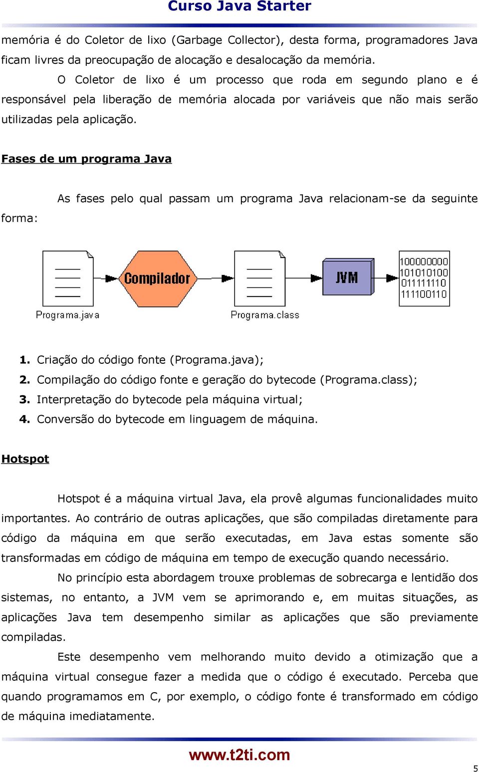 Fases de um programa Java forma: As fases pelo qual passam um programa Java relacionam-se da seguinte 1. Criação do código fonte (Programa.java); 2.