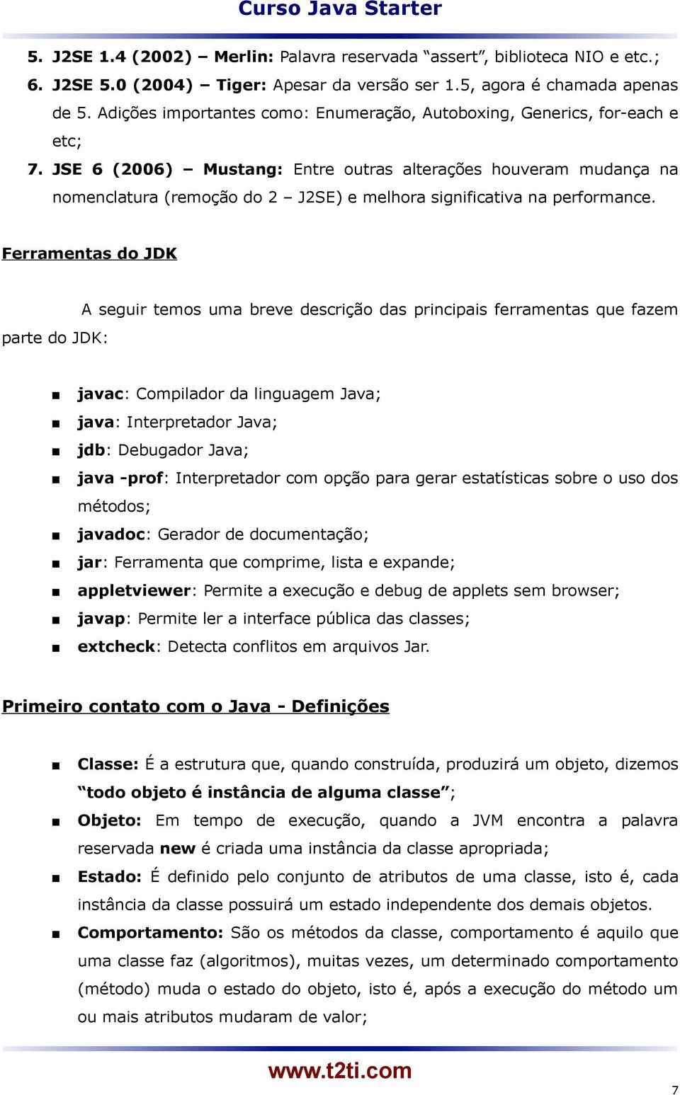 JSE 6 (2006) Mustang: Entre outras alterações houveram mudança na nomenclatura (remoção do 2 J2SE) e melhora significativa na performance.