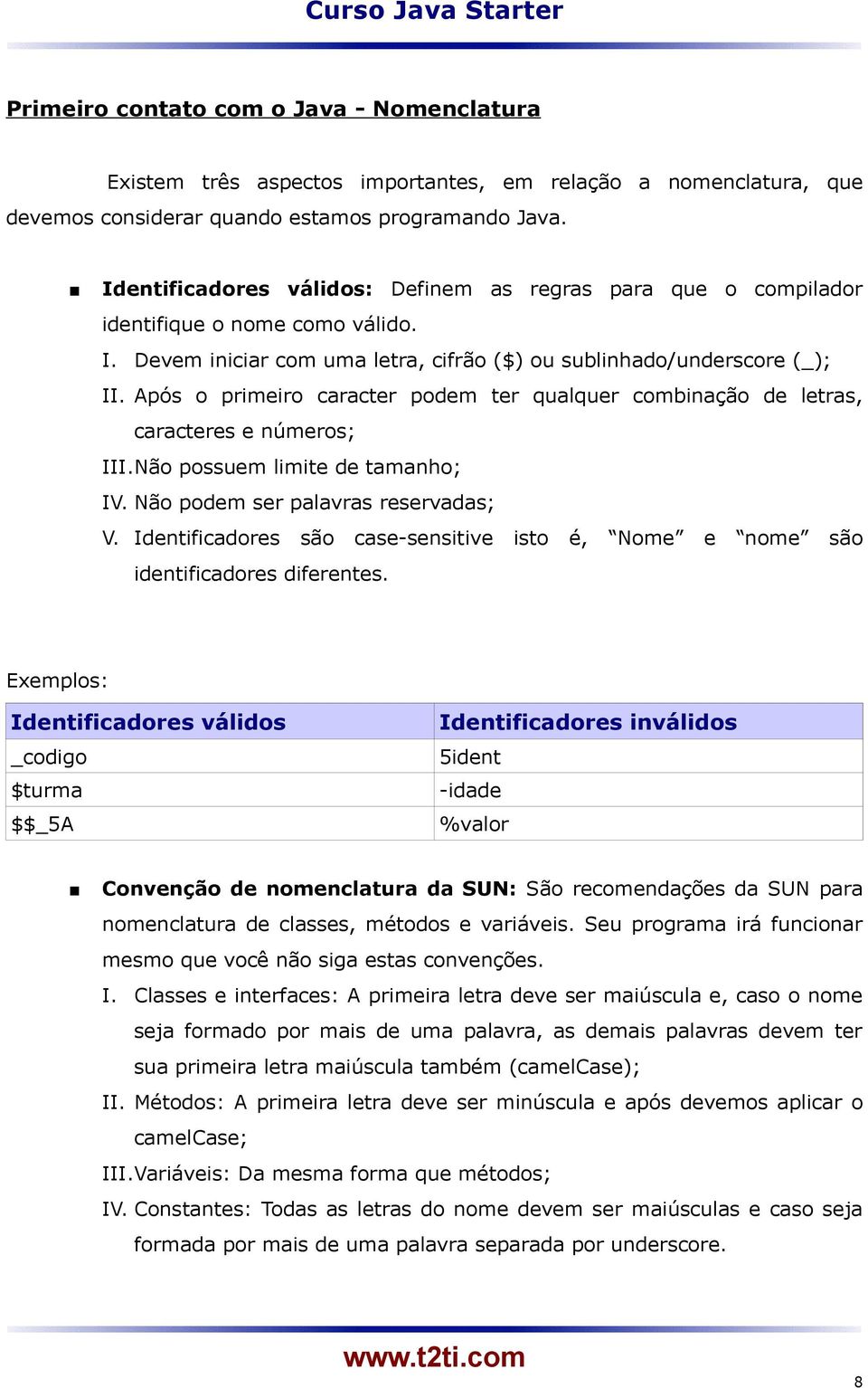 Após o primeiro caracter podem ter qualquer combinação de letras, caracteres e números; III.Não possuem limite de tamanho; IV. Não podem ser palavras reservadas; V.