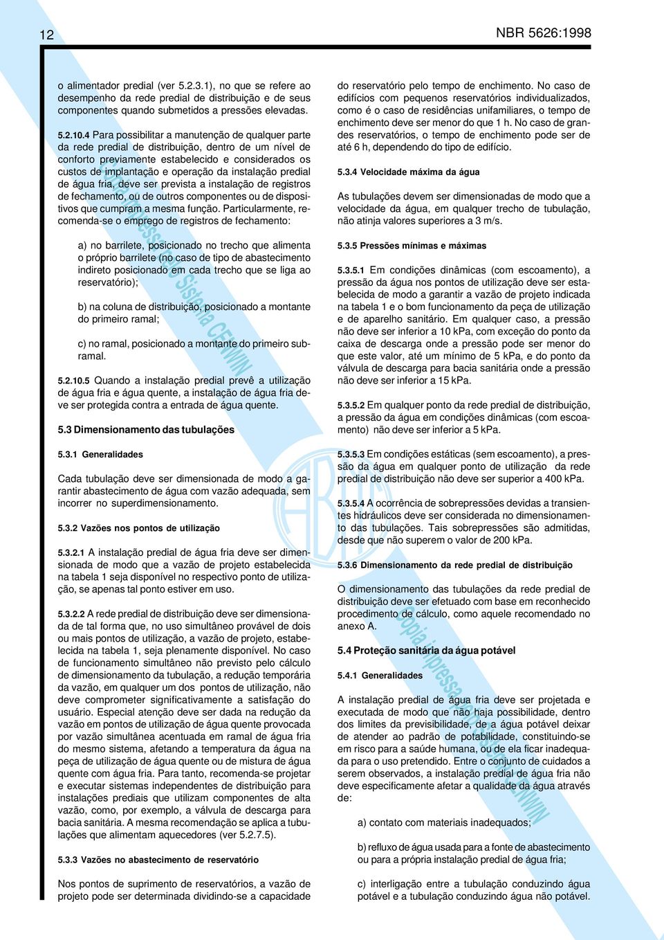 instalação predial de água fria, deve ser prevista a instalação de registros de fechamento, ou de outros componentes ou de dispositivos que cumpram a mesma função.