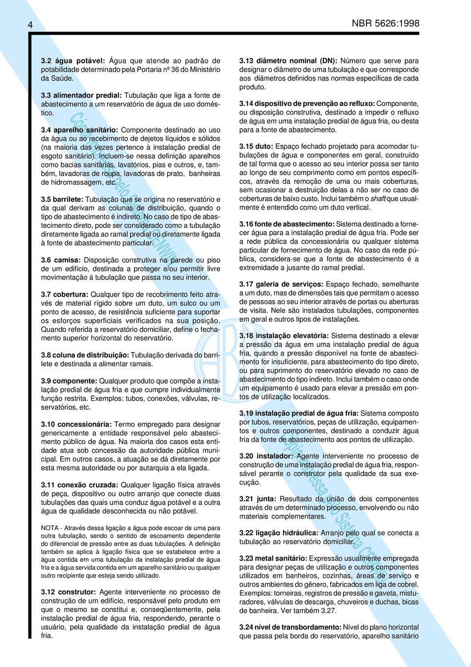 Incluem-se nessa definição aparelhos como bacias sanitárias, lavatórios, pias e outros, e, também, lavadoras de roupa, lavadoras de prato, banheiras de hidromassagem, etc. 3.