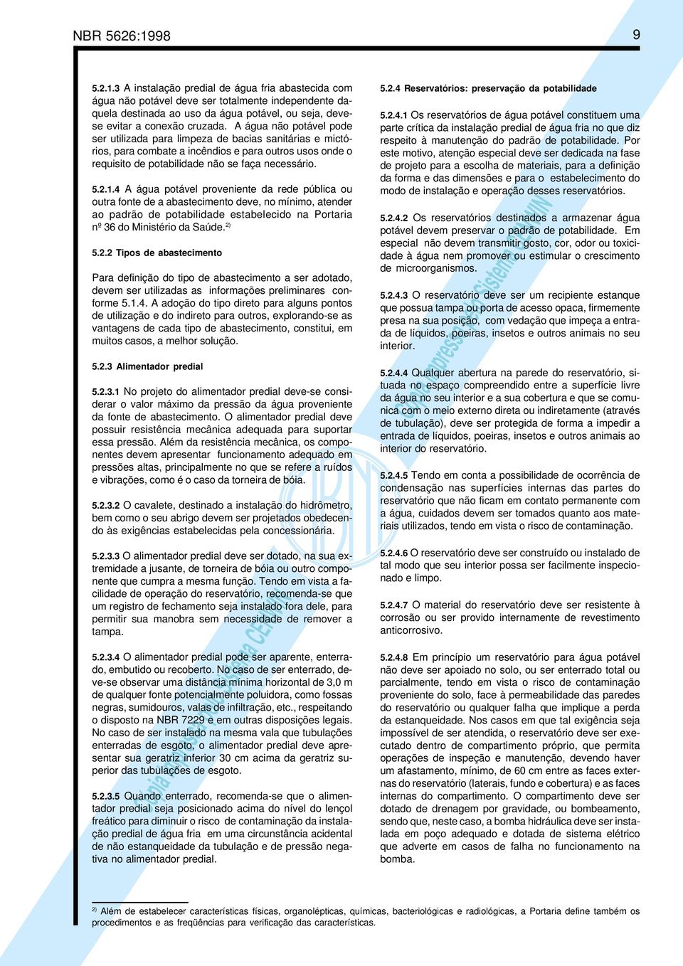 4 A água potável proveniente da rede pública ou outra fonte de a abastecimento deve, no mínimo, atender ao padrão de potabilidade estabelecido na Portaria nº 36 do Ministério da Saúde. 2)