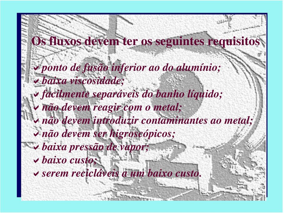 reagir com o metal; não devem introduzir contaminantes ao metal; não devem ser