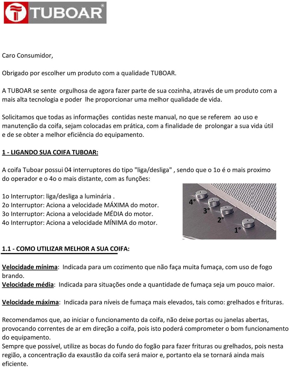 Solicitamos que todas as informações contidas neste manual, no que se referem ao uso e manutenção da coifa, sejam colocadas em prática, com a finalidade de prolongar a sua vida útil e de se obter a