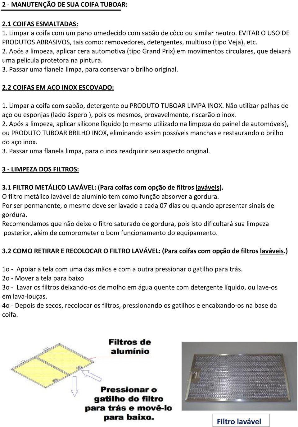 Após a limpeza, aplicar cera automotiva (tipo Grand Prix) em movimentos circulares, que deixará uma película protetora na pintura. 3. Passar uma flanela limpa, para conservar o brilho original. 2.