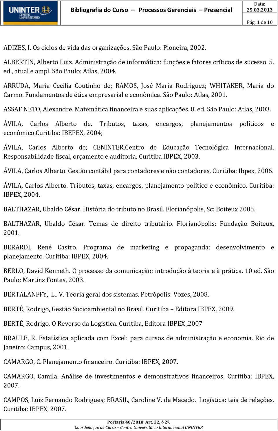 ASSAF NETO, Alexandre. Matemática financeira e suas aplicações. 8. ed. São Paulo: Atlas, 2003. ÁVILA, Carlos Alberto de. Tributos, taxas, encargos, planejamentos políticos e econômico.