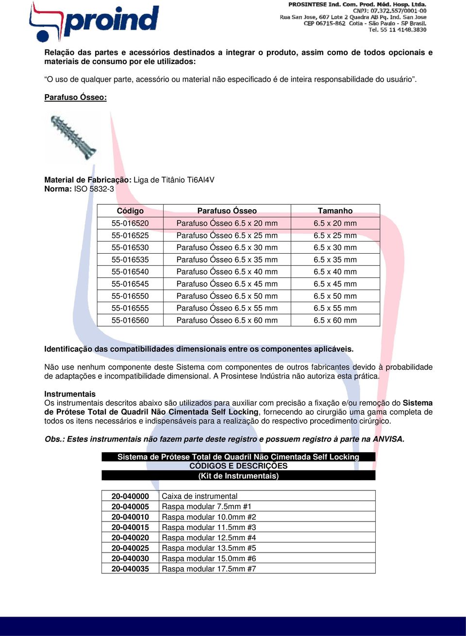 5 x 20 mm 6.5 x 20 mm 55-016525 Parafuso Ósseo 6.5 x 25 mm 6.5 x 25 mm 55-016530 Parafuso Ósseo 6.5 x 30 mm 6.5 x 30 mm 55-016535 Parafuso Ósseo 6.5 x 35 mm 6.5 x 35 mm 55-016540 Parafuso Ósseo 6.