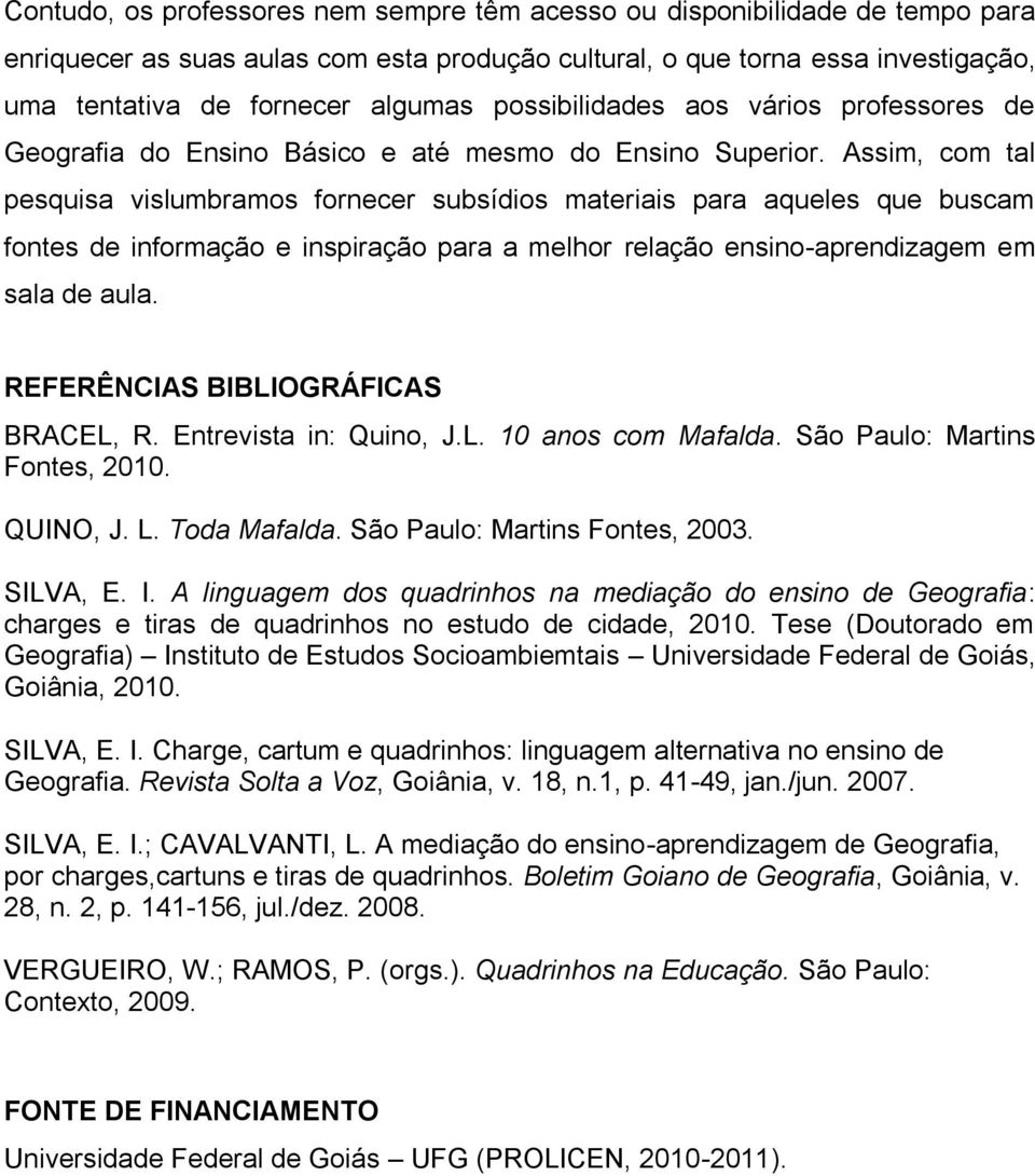 Assim, com tal pesquisa vislumbramos fornecer subsídios materiais para aqueles que buscam fontes de informação e inspiração para a melhor relação ensino-aprendizagem em sala de aula.